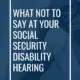 What Not to Say at Your Social Security Disability Hearing