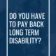 Do You Have to Pay Back Long Term Disability?