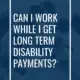 Can I Work While I Get Long Term Disability Payments